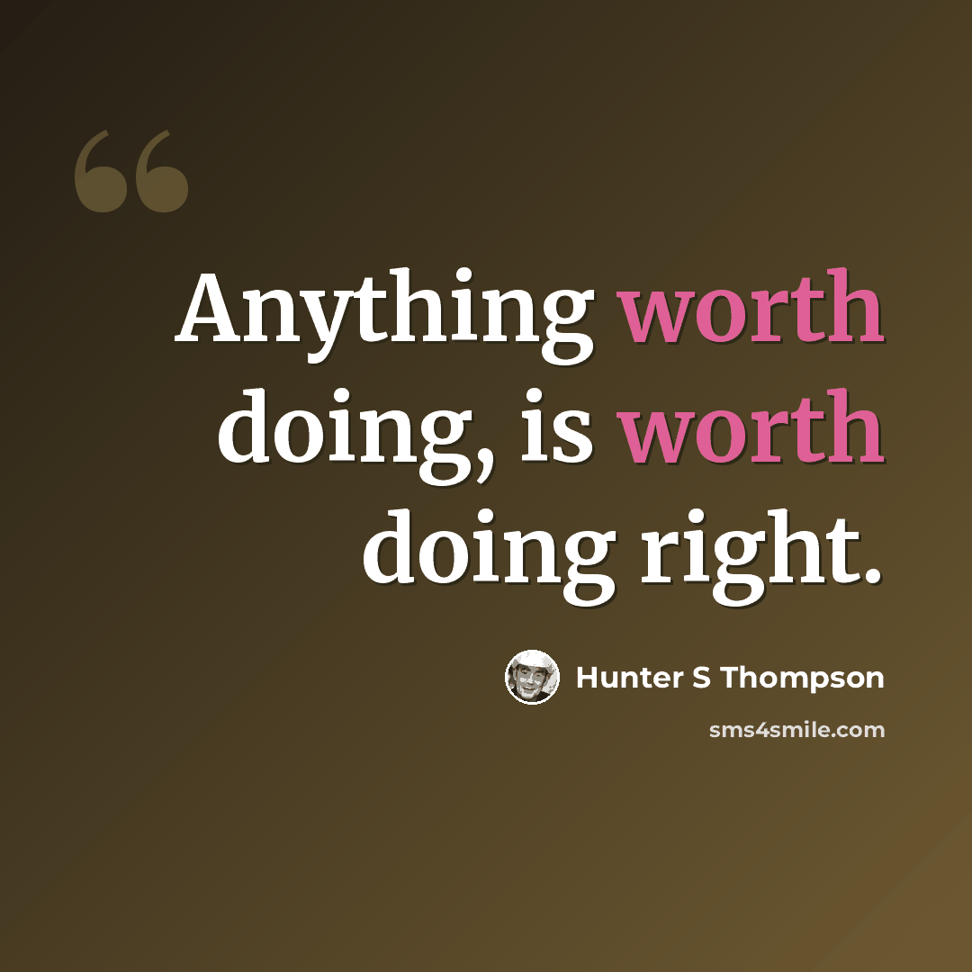 “Anything worth doing, is worth doing right.” quote by Hunter S Thompson