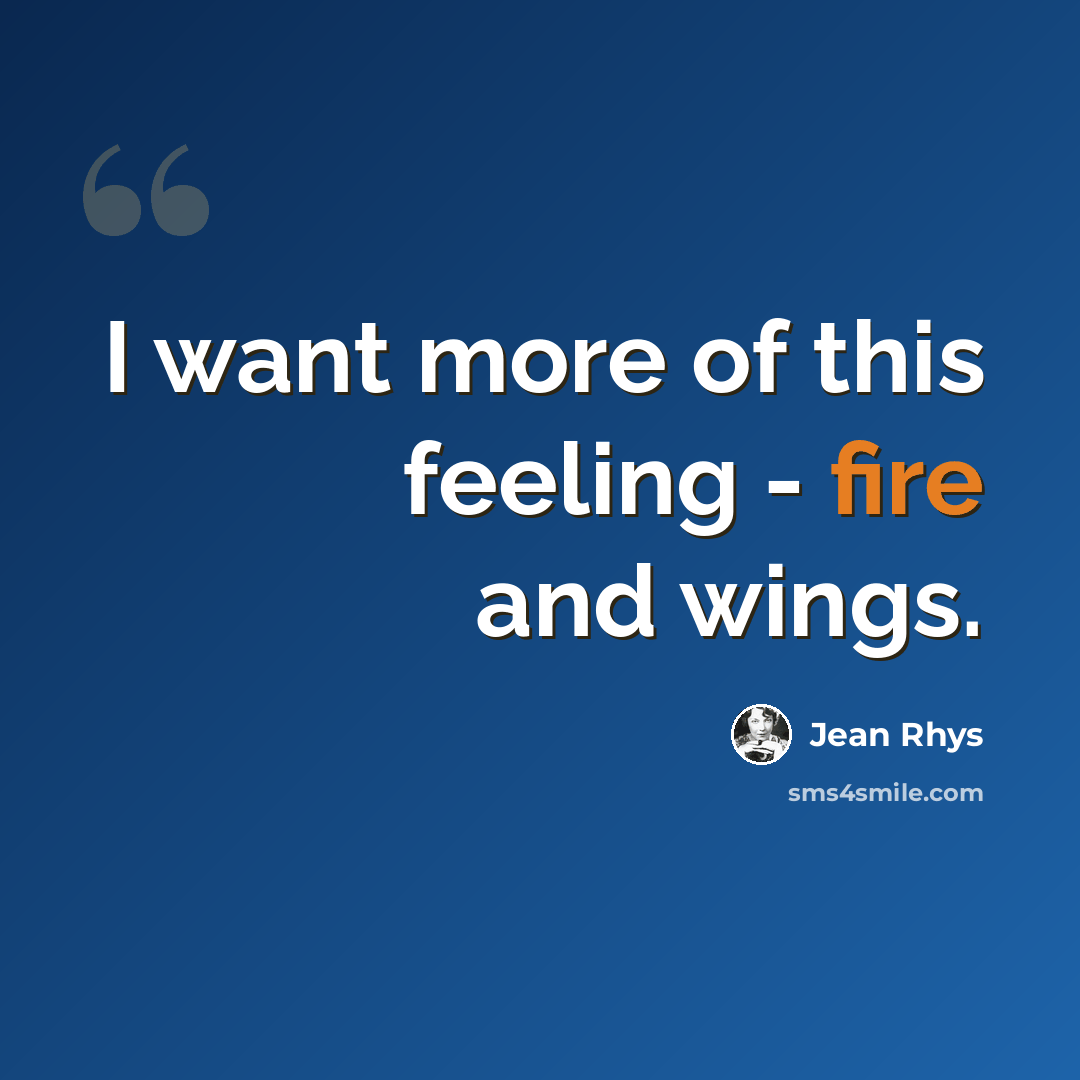 “I want more of this feeling - fire and wings.” quote by Jean Rhys