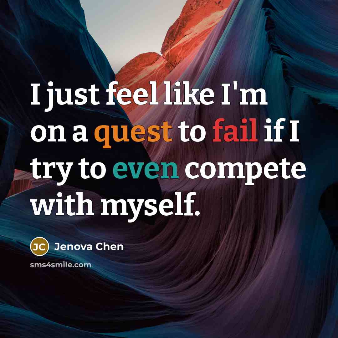 “I just feel like I'm on a quest to fail if I try to even compete with myself.” quote by Jenova Chen