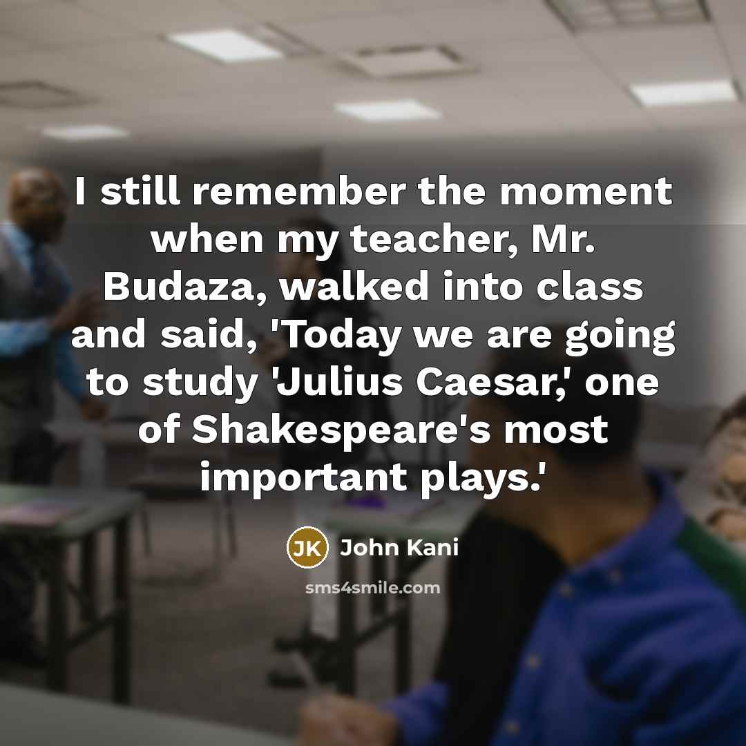 “I still remember the moment when my teacher, Mr. Budaza, walked into class and said, 'Today we are going to study 'Julius Caesar,' one of Shakespeare's most important plays.'” quote by John Kani