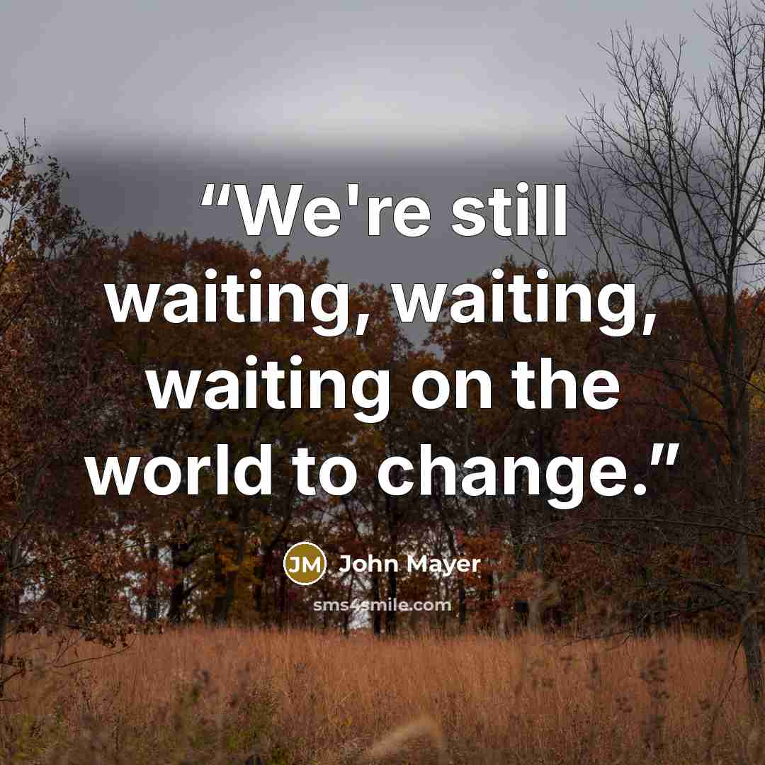 “We're still waiting, waiting, waiting on the world to change.” quote by John Mayer