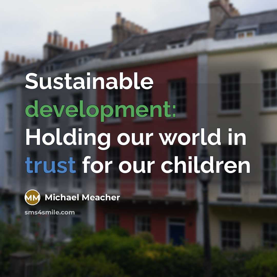 “Sustainable development: Holding our world in trust for our children” quote by Michael Meacher