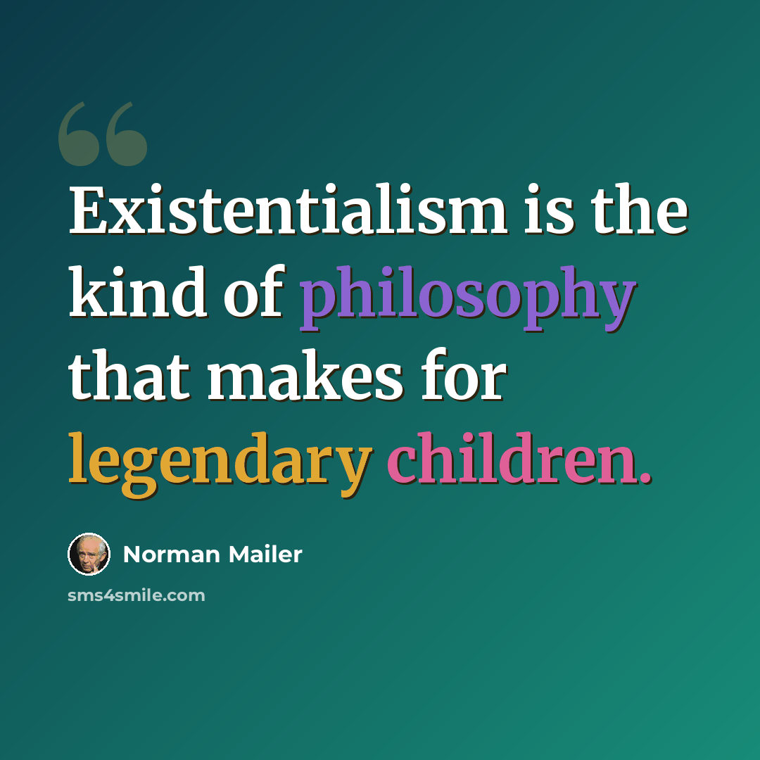 “Existentialism is the kind of philosophy that makes for legendary children.” quote by Norman Mailer