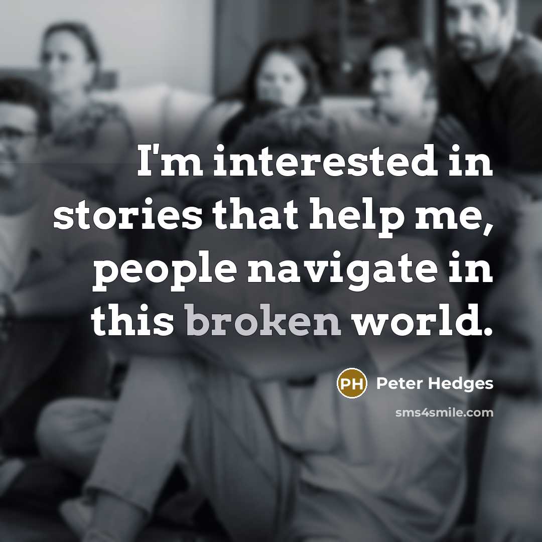 “I'm interested in stories that help me, people navigate in this broken world.” quote by Peter Hedges