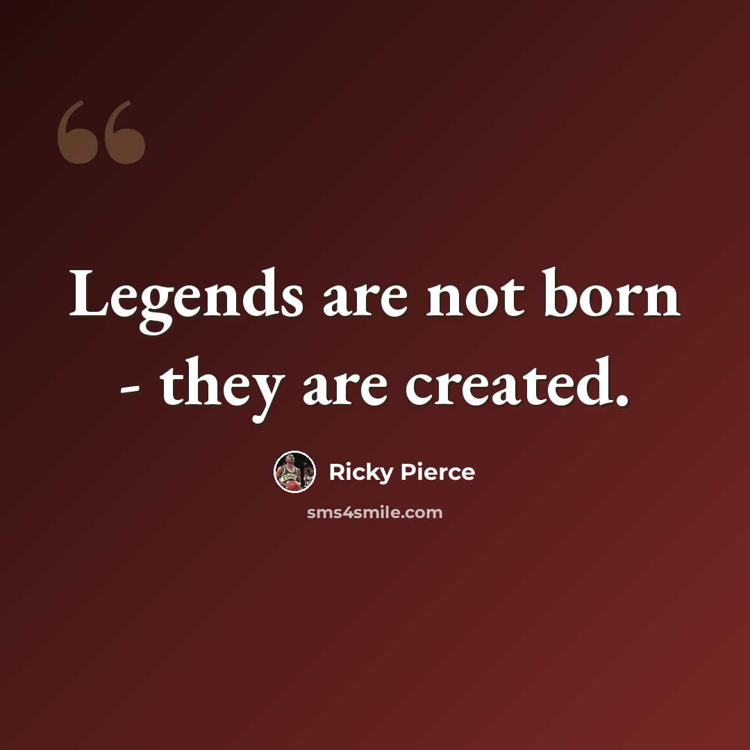 “Legends are not born - they are created.” quote by Ricky Pierce