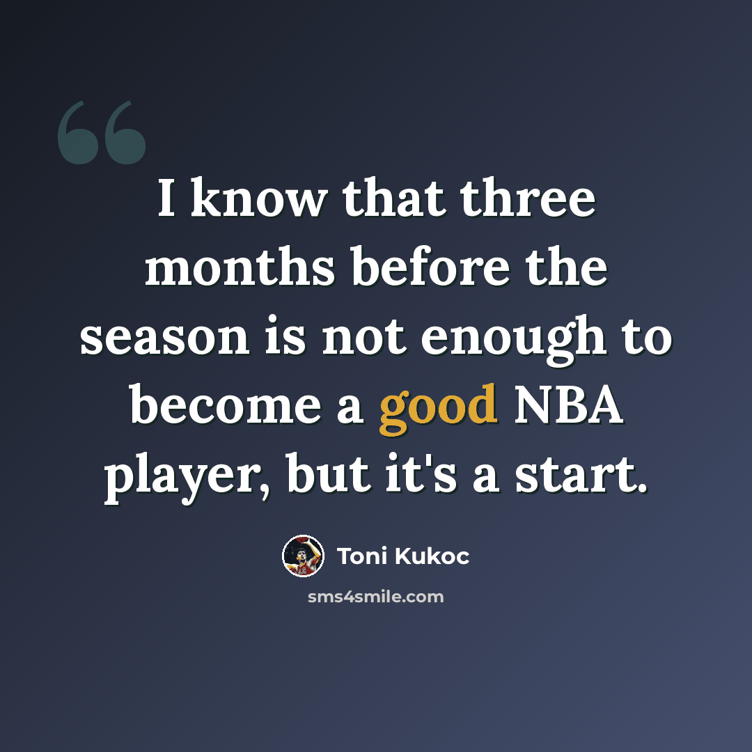 “I know that three months before the season is not enough to become a good NBA player, but it's a start.” quote by Toni Kukoc