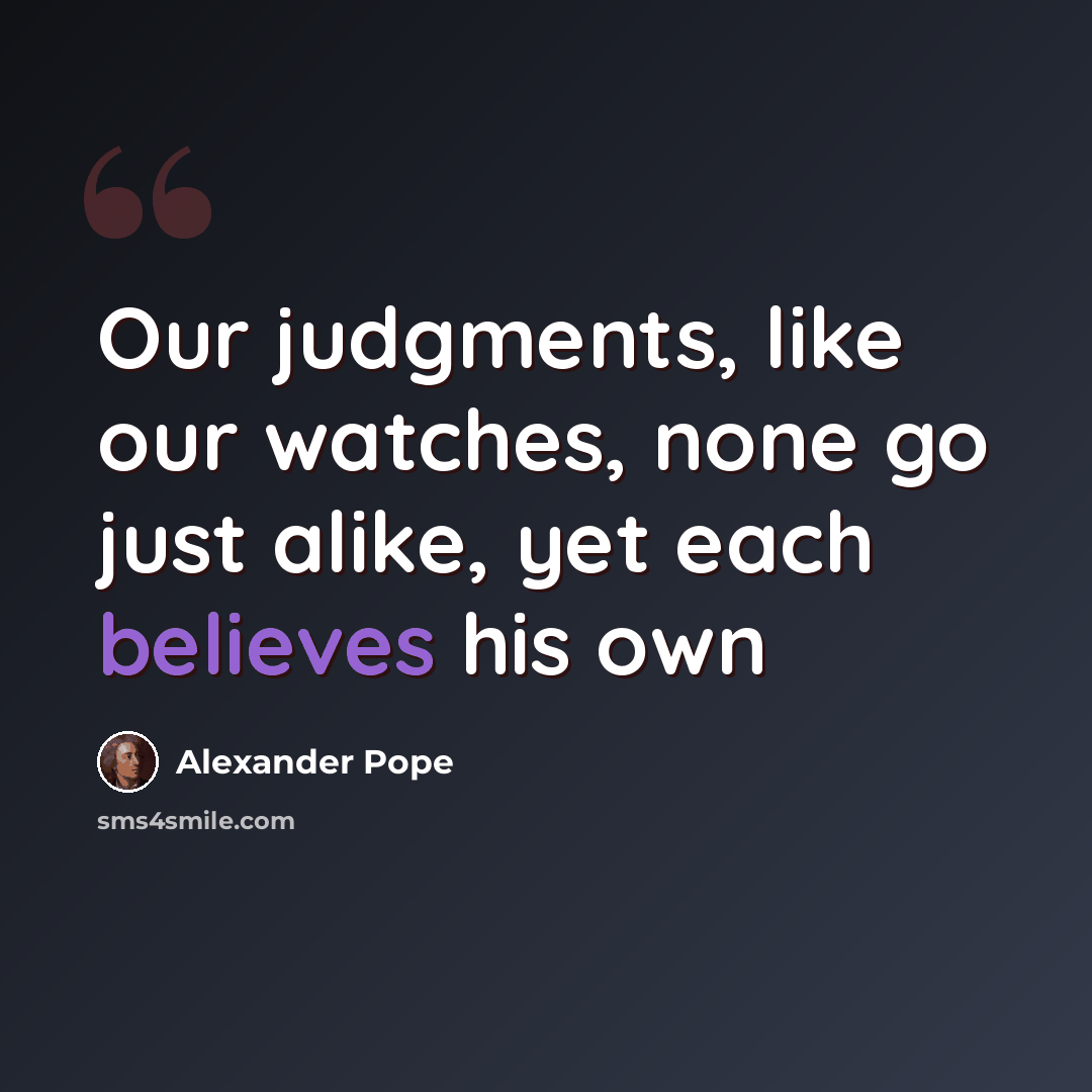 “Our judgments, like our watches, none go just alike, yet each believes his own” quote by Alexander Pope