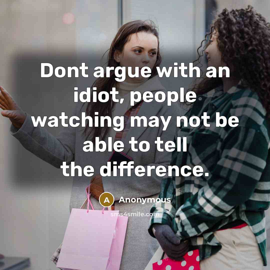 “Dont argue with an idiot, people watching may not be able to tell the difference.” quote by Anonymous