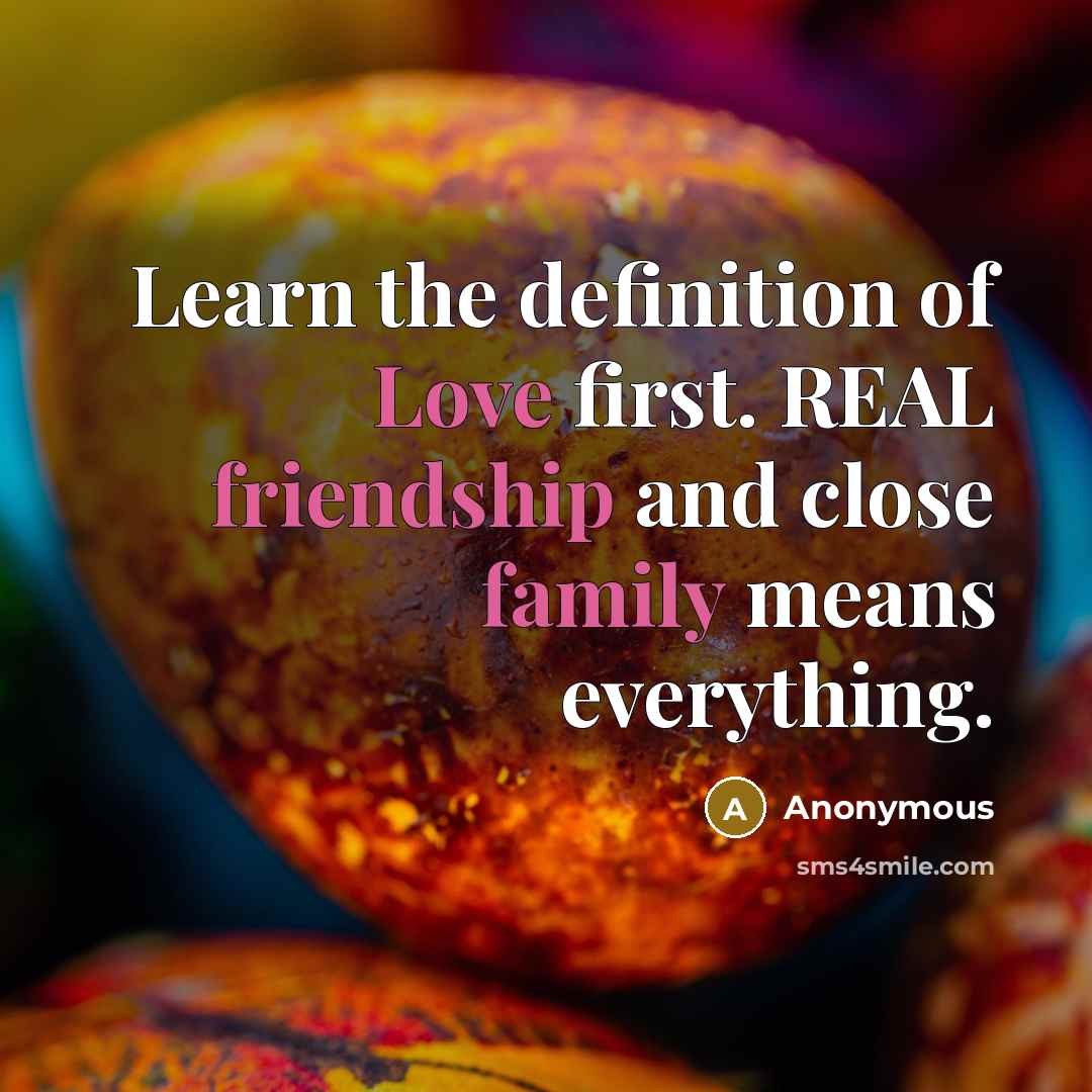 “Learn the definition of Love first. REAL friendship and close family means everything.” quote by Anonymous