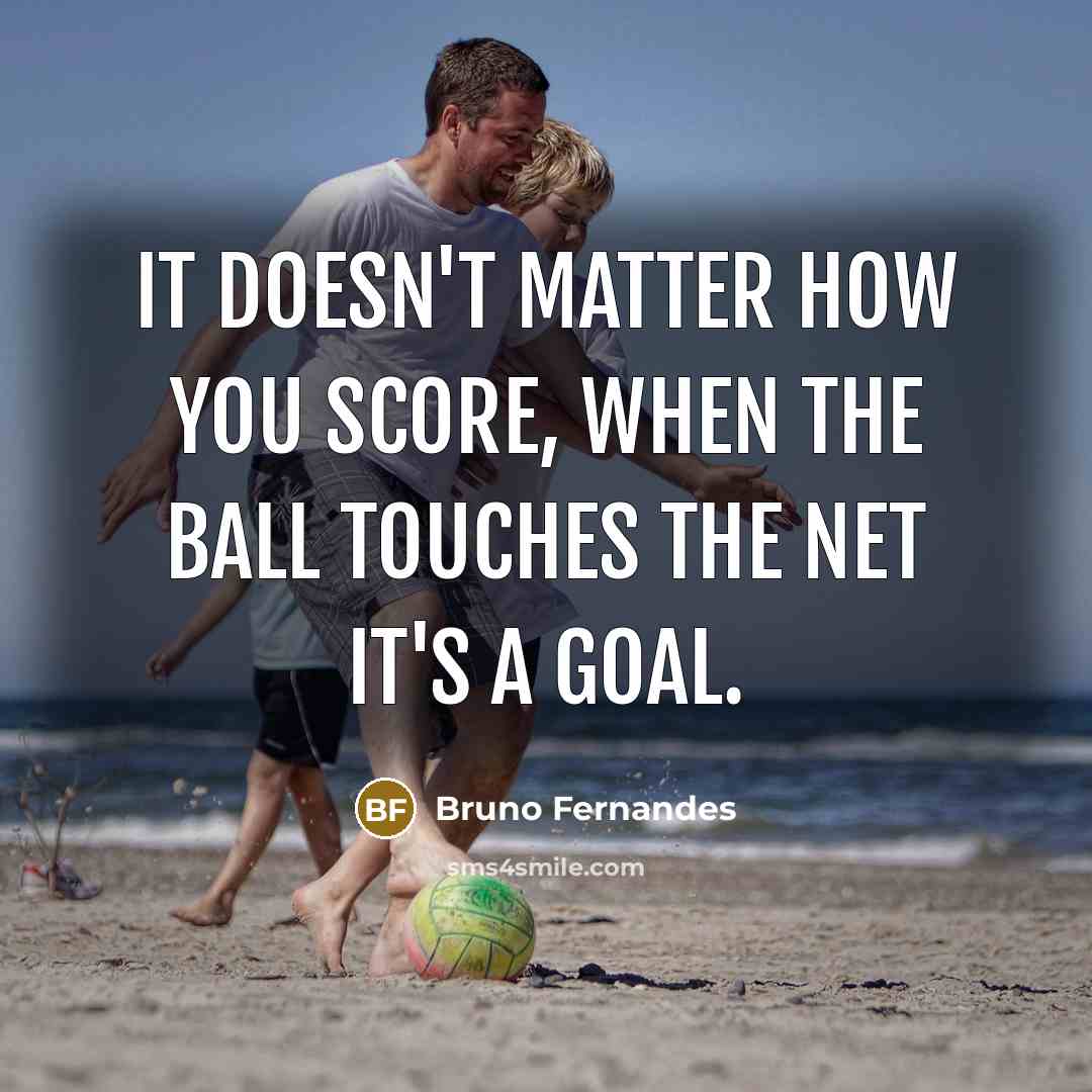 “It doesn't matter how you score, when the ball touches the net it's a goal.” quote by Bruno Fernandes