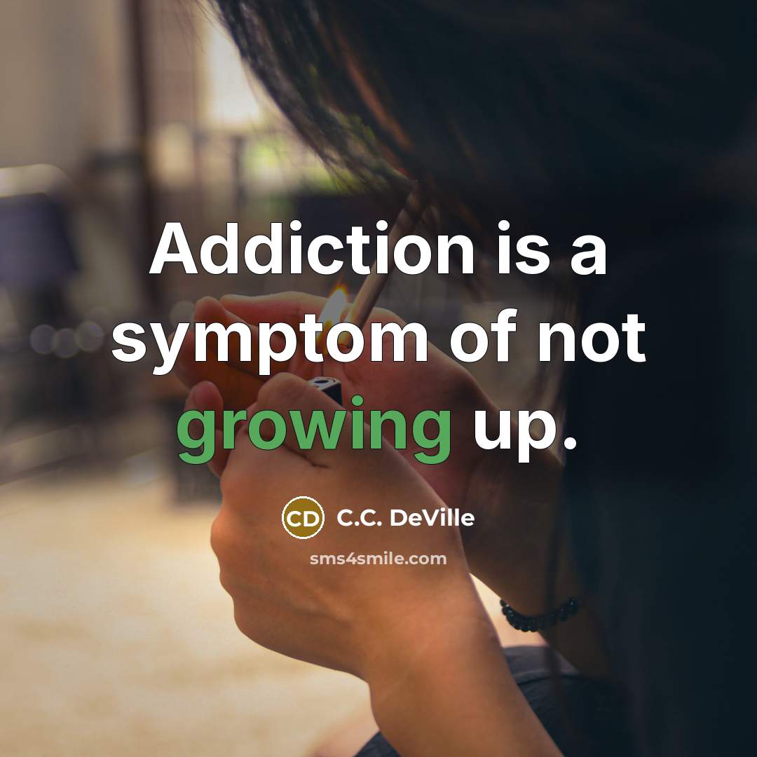 “Addiction is a symptom of not growing up.” quote by C.C. DeVille