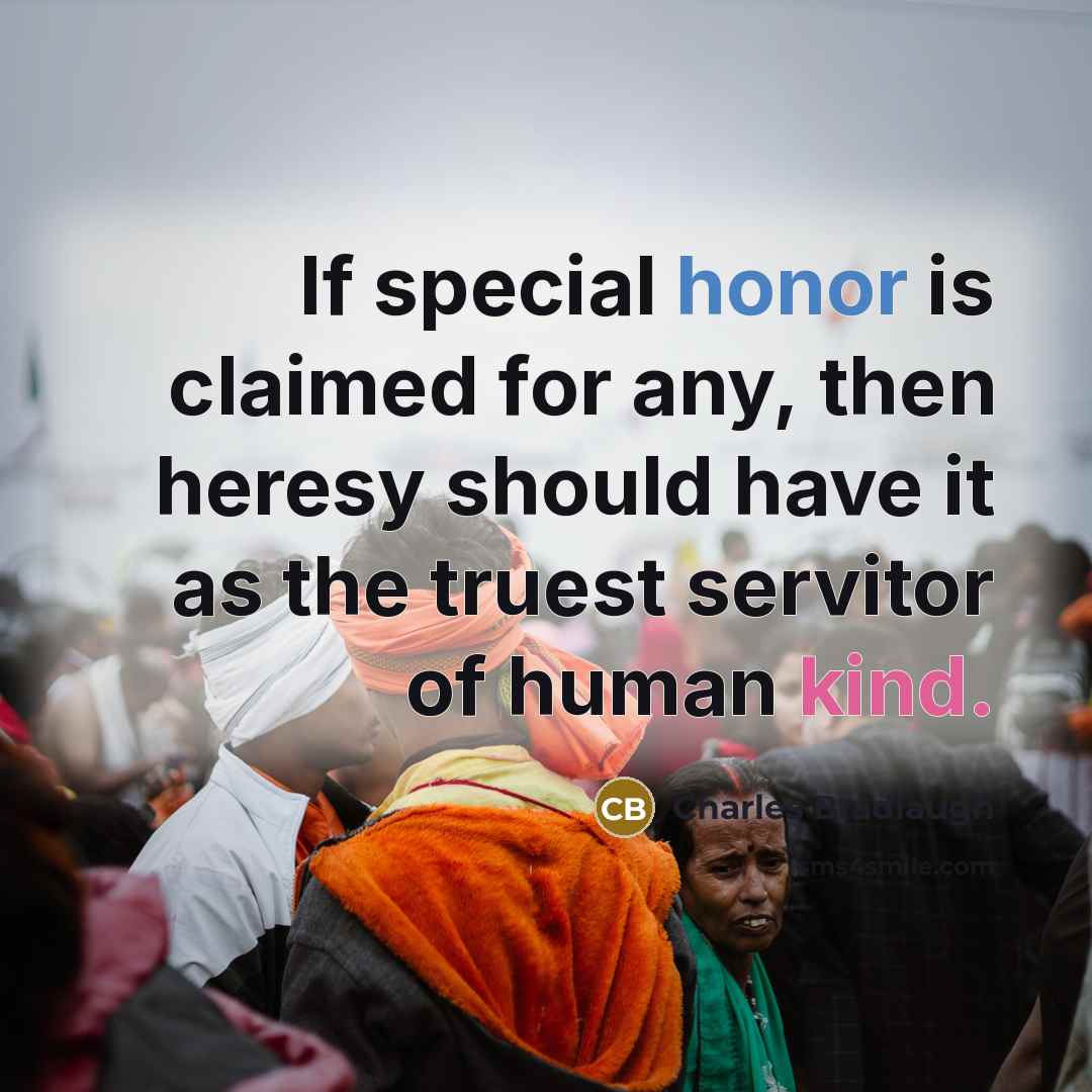 “If special honor is claimed for any, then heresy should have it as the truest servitor of human kind.” quote by Charles Bradlaugh