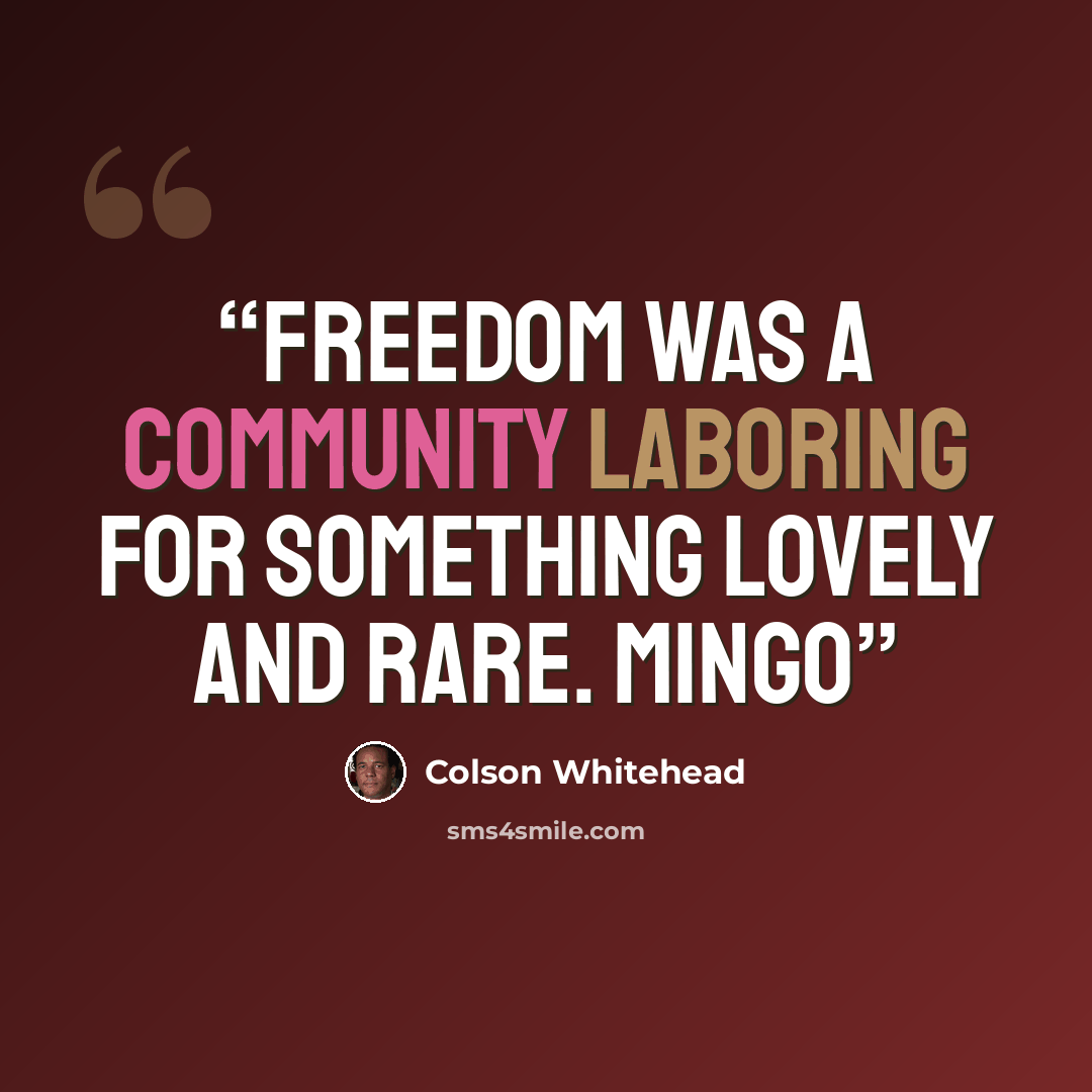 “Freedom was a community laboring for something lovely and rare. Mingo” quote by Colson Whitehead