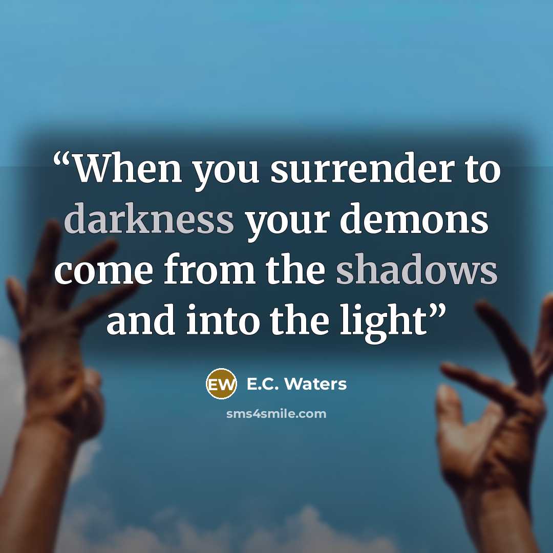 “When you surrender to darkness your demons come from the shadows and into the light” quote by E.C. Waters