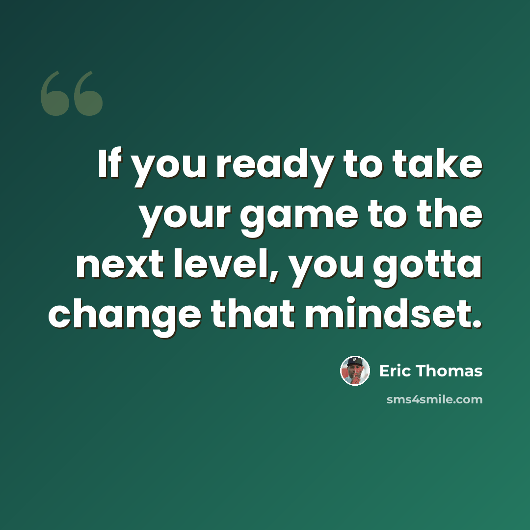“If you ready to take your game to the next level, you gotta change that mindset.” quote by Eric Thomas