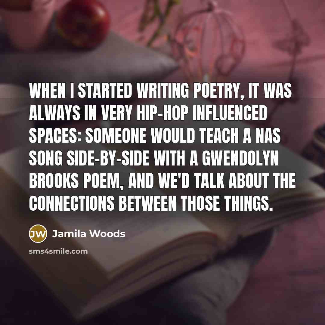 “When I started writing poetry, it was always in very hip-hop influenced spaces: Someone would teach a Nas song side-by-side with a Gwendolyn Brooks poem, and we'd talk about the connections between those things.” quote by Jamila Woods