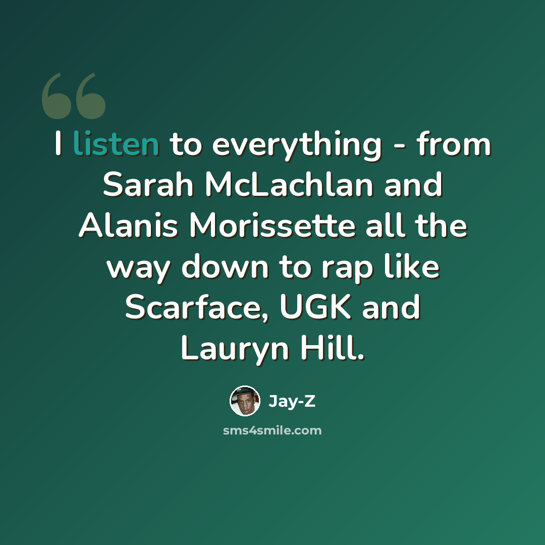“I listen to everything - from Sarah McLachlan and Alanis Morissette all the way down to rap like Scarface, UGK and Lauryn Hill.” quote by Jay-Z