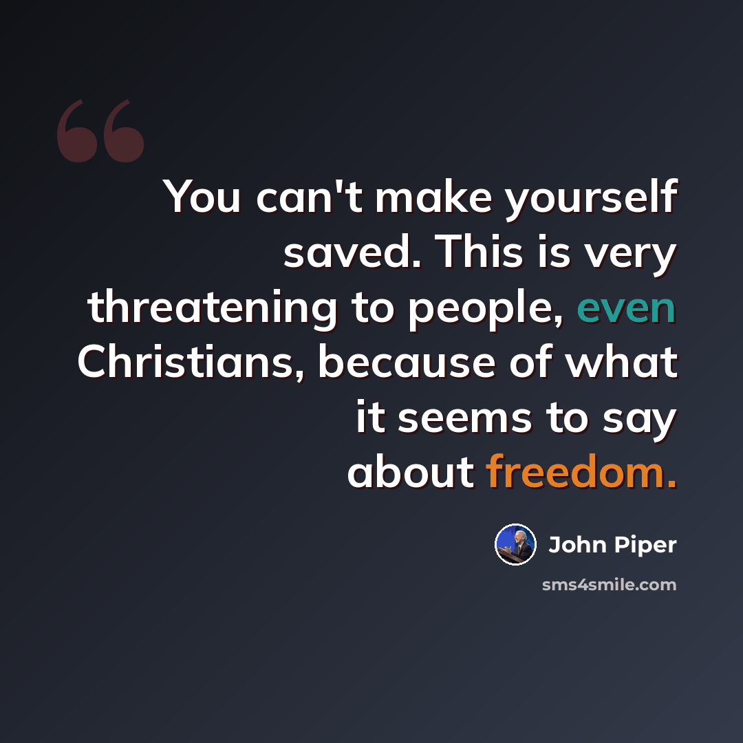 “You can't make yourself saved. This is very threatening to people, even Christians, because of what it seems to say about freedom.” quote by John Piper