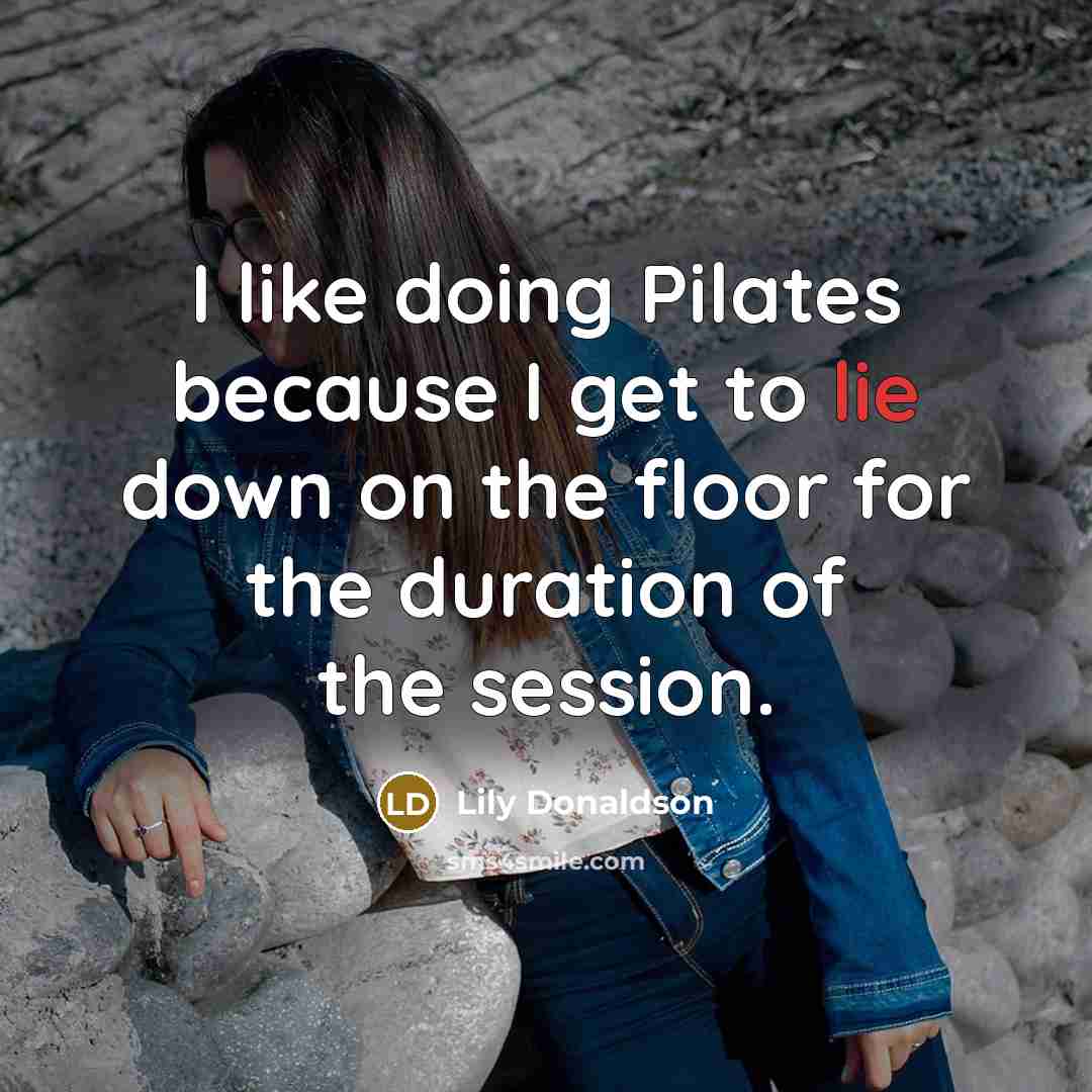 “I like doing Pilates because I get to lie down on the floor for the duration of the session.” quote by Lily Donaldson