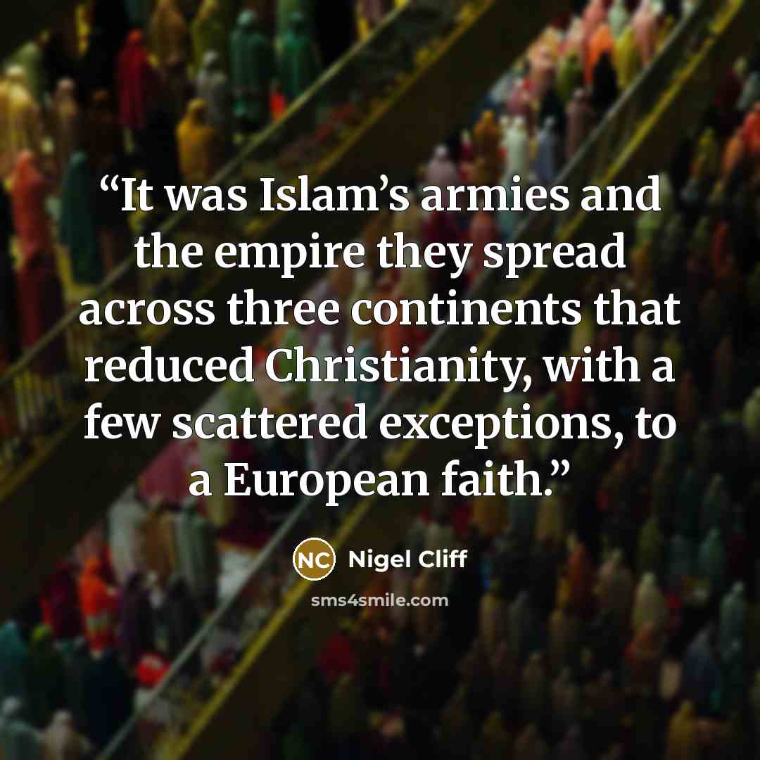 “It was Islam’s armies and the empire they spread across three continents that reduced Christianity, with a few scattered exceptions, to a European faith.” quote by Nigel Cliff