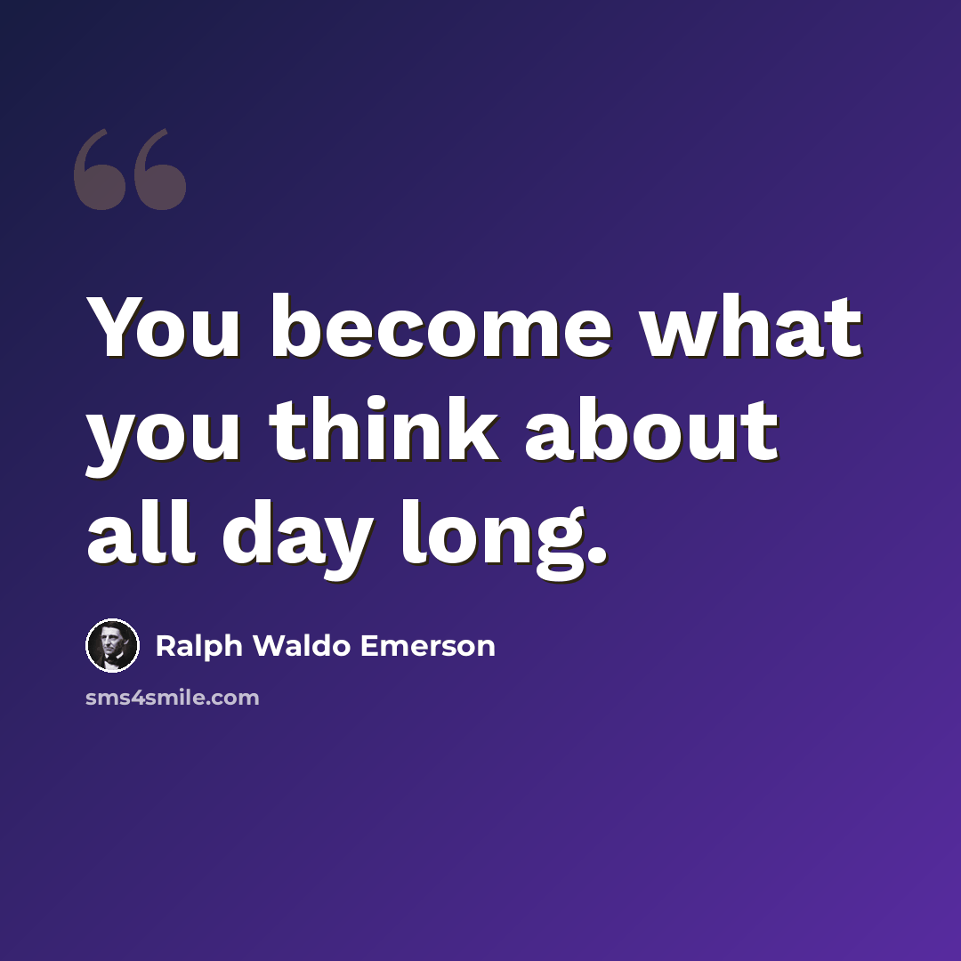 “You become what you think about all day long.” quote by Ralph Waldo Emerson
