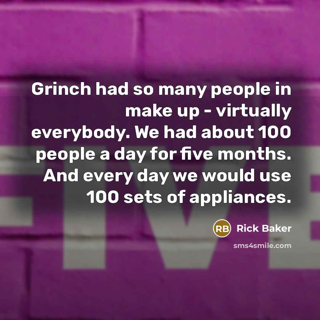 “Grinch had so many people in make up - virtually everybody. We had about 100 people a day for five months. And every day we would use 100 sets of appliances.” quote by Rick Baker