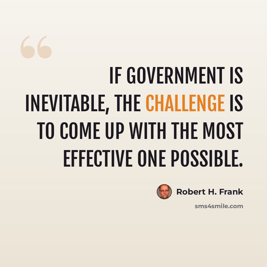 “If government is inevitable, the challenge is to come up with the most effective one possible.” quote by Robert H. Frank