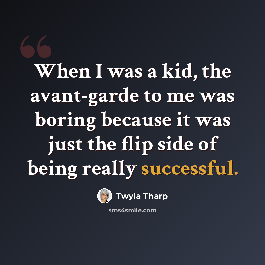 “When I was a kid, the avant-garde to me was boring because it was just the flip side of being really successful.” quote by Twyla Tharp