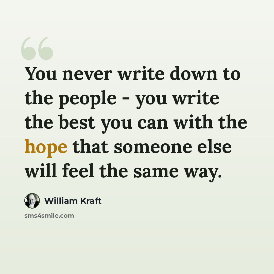 “You never write down to the people - you write the best you can with the hope that someone else will feel the same way.” quote by William Kraft
