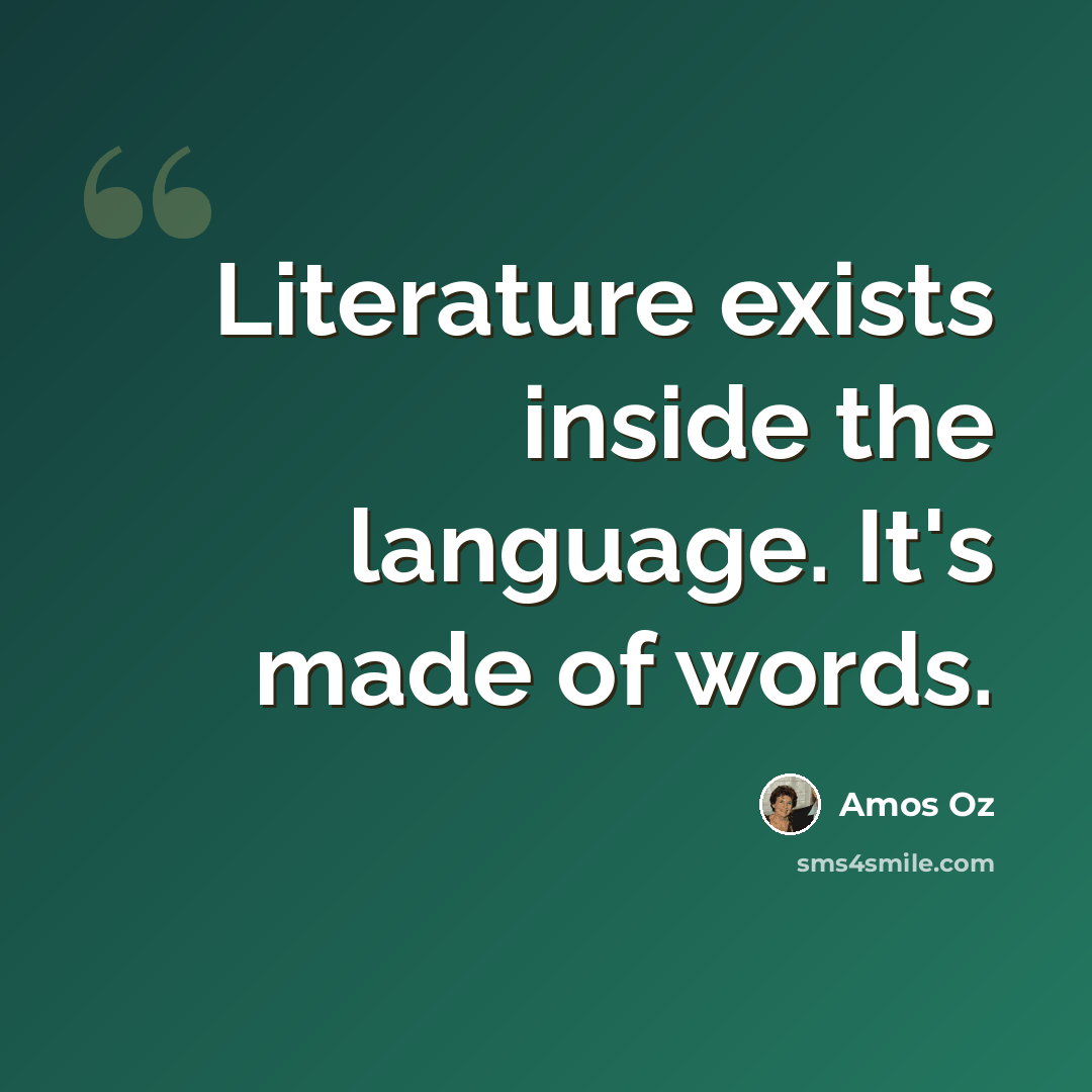 “Literature exists inside the language. It's made of words.” quote by Amos Oz