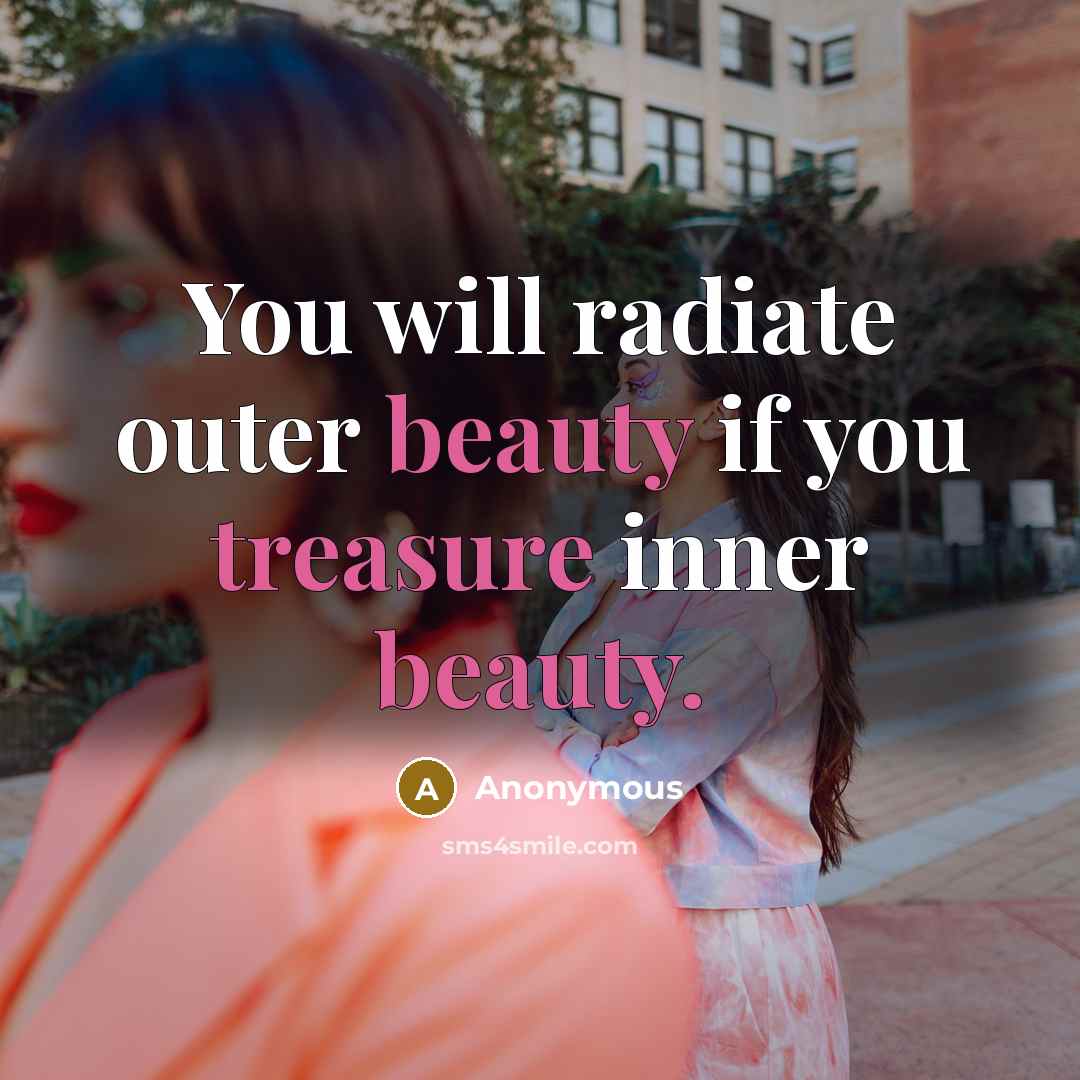 “You will radiate outer beauty if you treasure inner beauty.” quote by Anonymous
