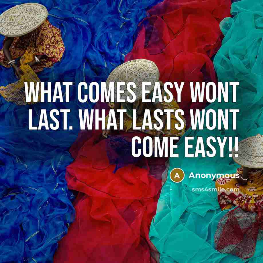 “What comes easy wont last. what lasts wont come easy!!” quote by Anonymous