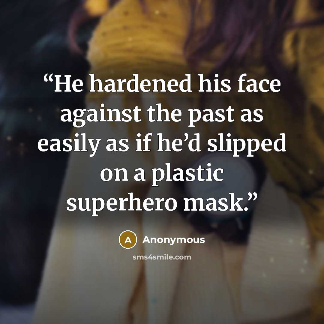 “He hardened his face against the past as easily as if he’d slipped on a plastic superhero mask.” quote by Anonymous