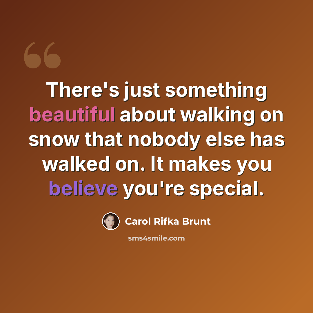 “There's just something beautiful about walking on snow that nobody else has walked on. It makes you believe you're special.” quote by Carol Rifka Brunt
