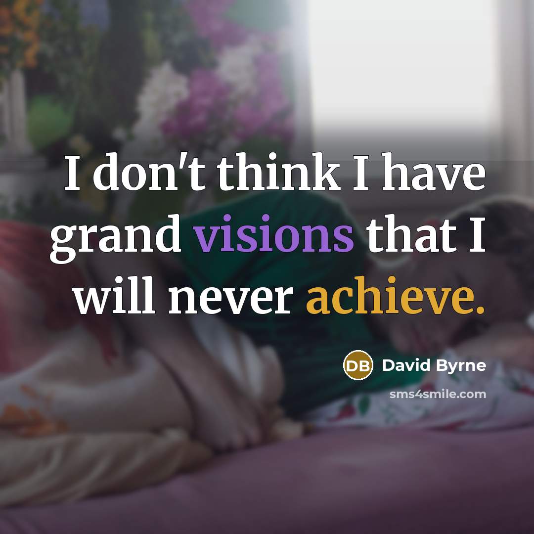 “I don't think I have grand visions that I will never achieve.” quote by David Byrne