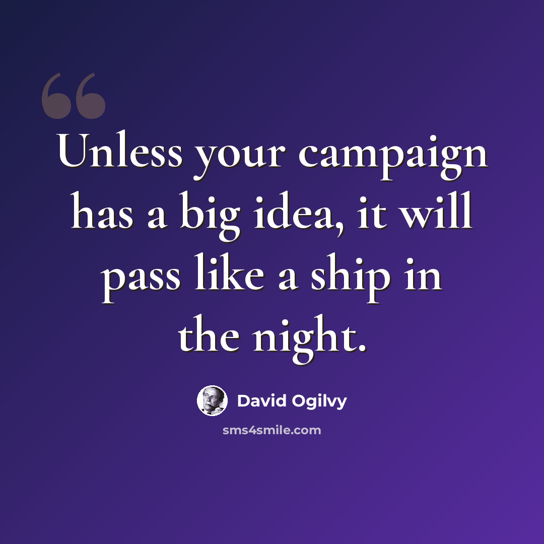 “Unless your campaign has a big idea, it will pass like a ship in the night.” quote by David Ogilvy