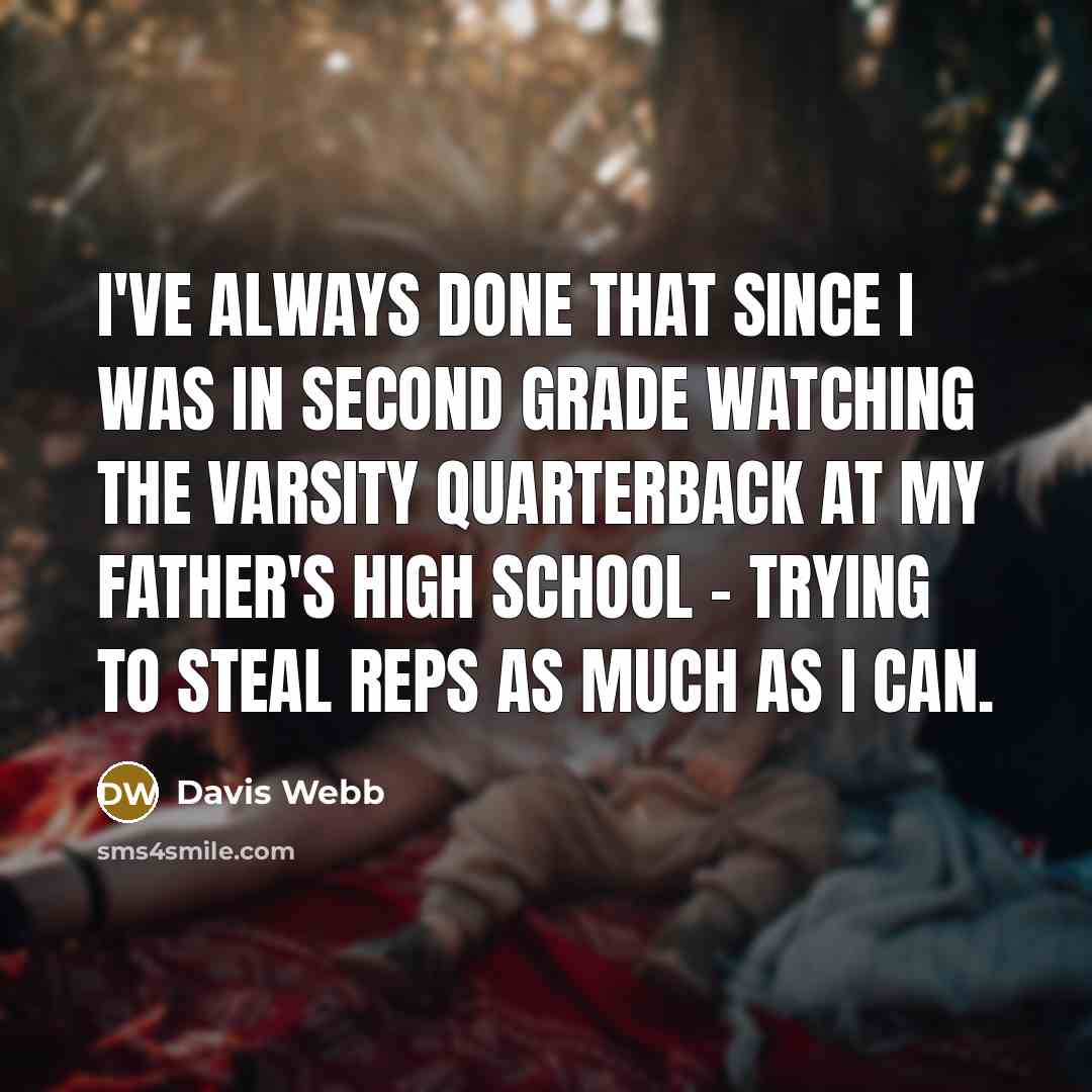 “I've always done that since I was in second grade watching the varsity quarterback at my father's high school - trying to steal reps as much as I can.” quote by Davis Webb