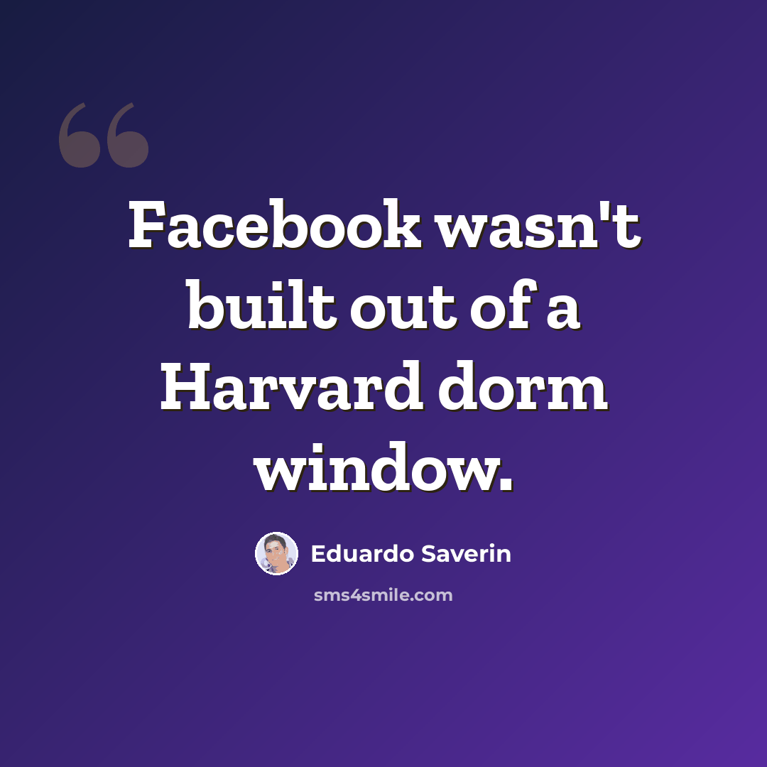 “Facebook wasn't built out of a Harvard dorm window.” quote by Eduardo Saverin