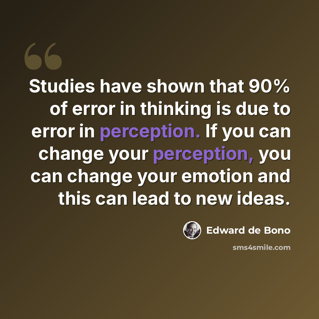 “Studies have shown that 90% of error in thinking is due to error in perception. If you can change your perception, you can change your emotion and this can lead to new ideas.” quote by Edward de Bono