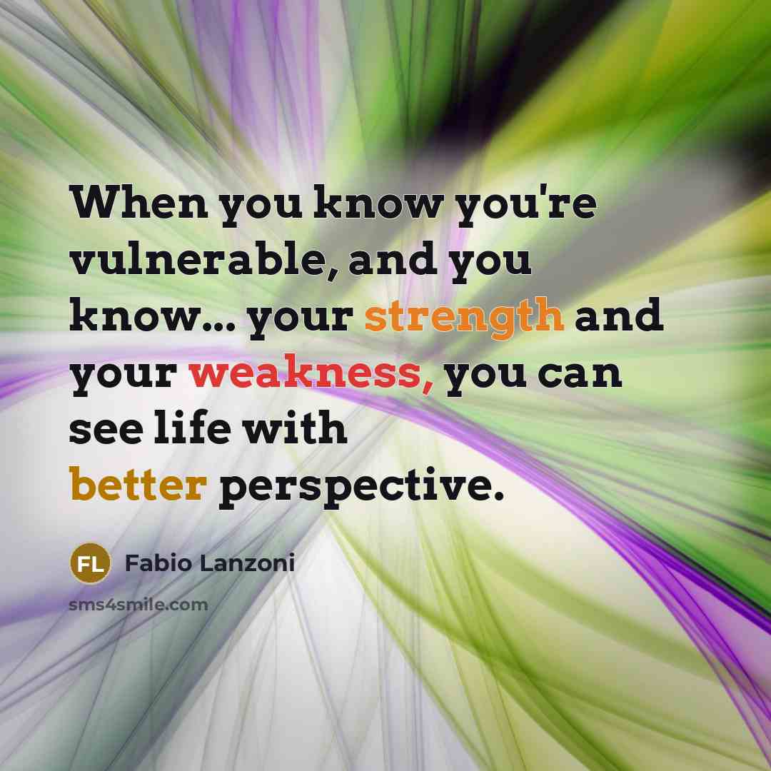 “When you know you're vulnerable, and you know... your strength and your weakness, you can see life with better perspective.” quote by Fabio Lanzoni