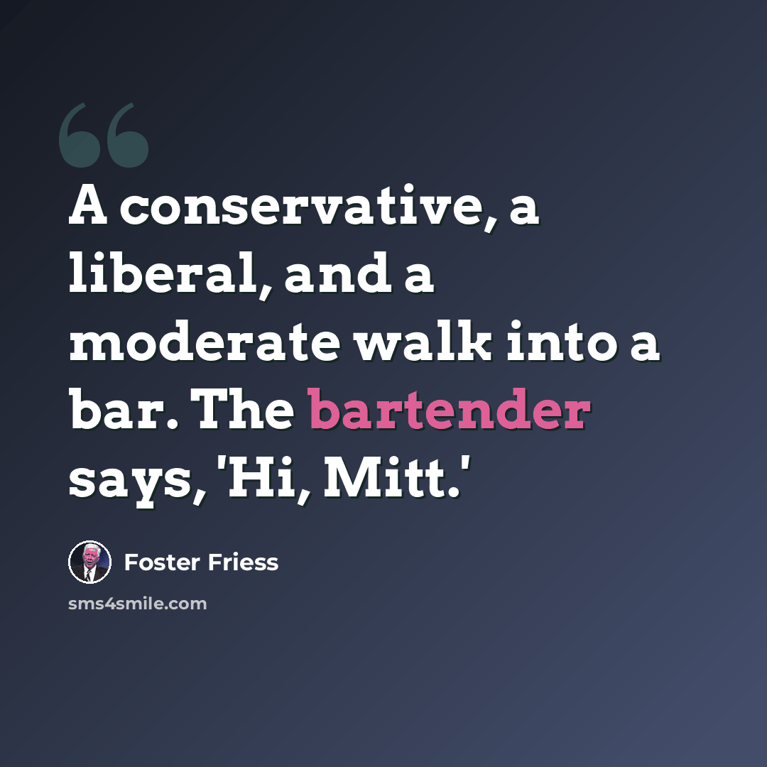 “A conservative, a liberal, and a moderate walk into a bar. The bartender says, 'Hi, Mitt.'” quote by Foster Friess