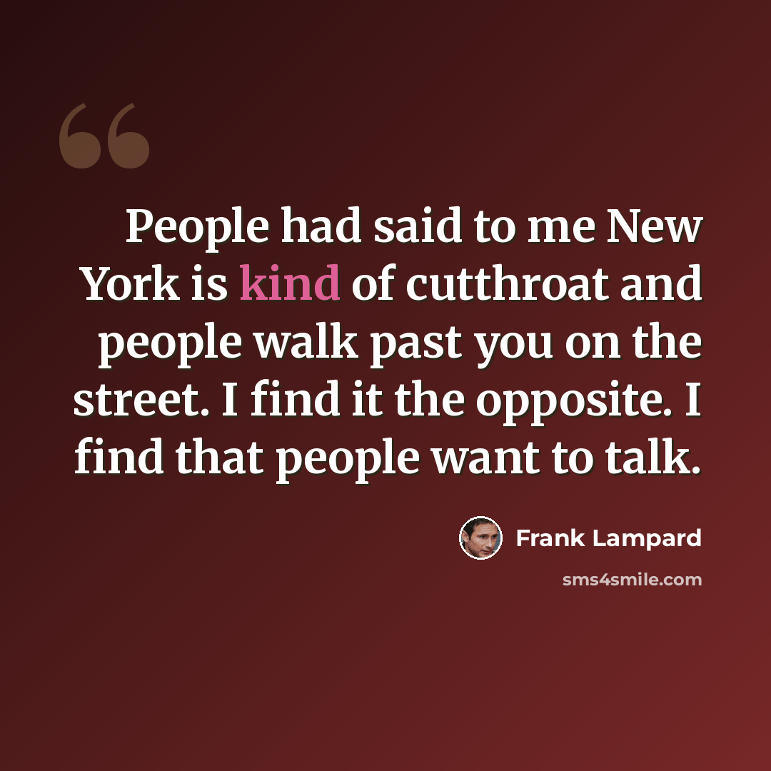 “People had said to me New York is kind of cutthroat and people walk past you on the street. I find it the opposite. I find that people want to talk.” quote by Frank Lampard