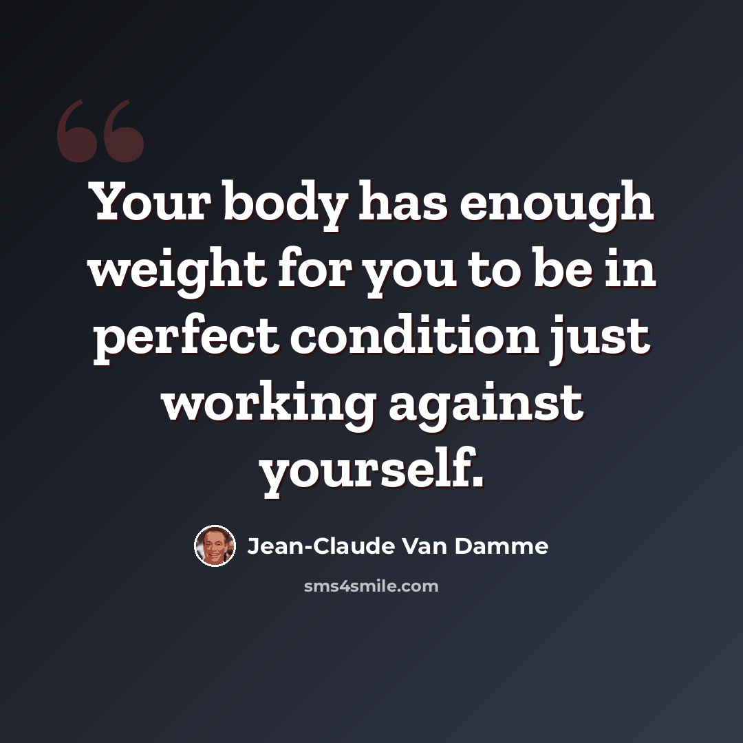 “Your body has enough weight for you to be in perfect condition just working against yourself.” quote by Jean-Claude Van Damme