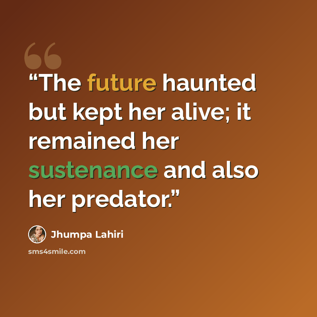“The future haunted but kept her alive; it remained her sustenance and also her predator.” quote by Jhumpa Lahiri
