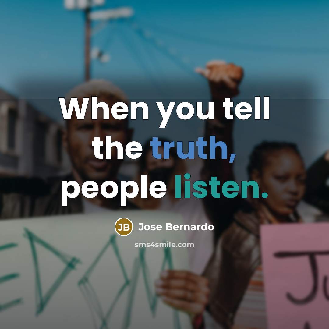 “When you tell the truth, people listen.” quote by Jose Bernardo
