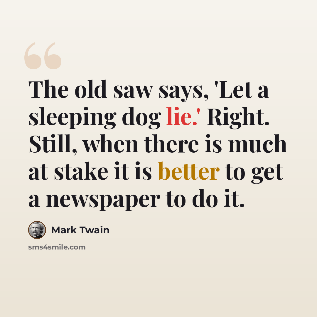 “The old saw says, 'Let a sleeping dog lie.' Right. Still, when there is much at stake it is better to get a newspaper to do it.” quote by Mark Twain