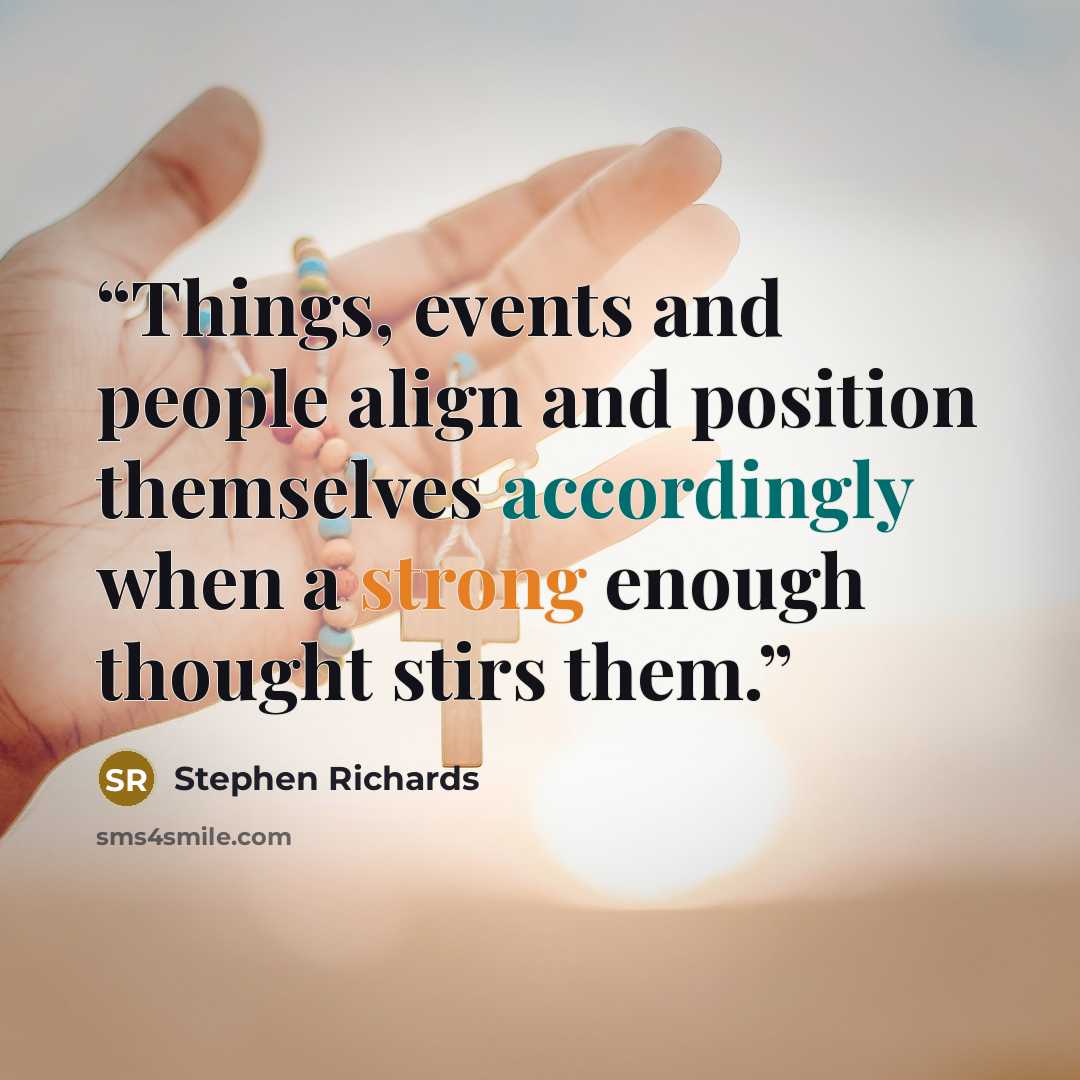 “Things, events and people align and position themselves accordingly when a strong enough thought stirs them.” quote by Stephen Richards