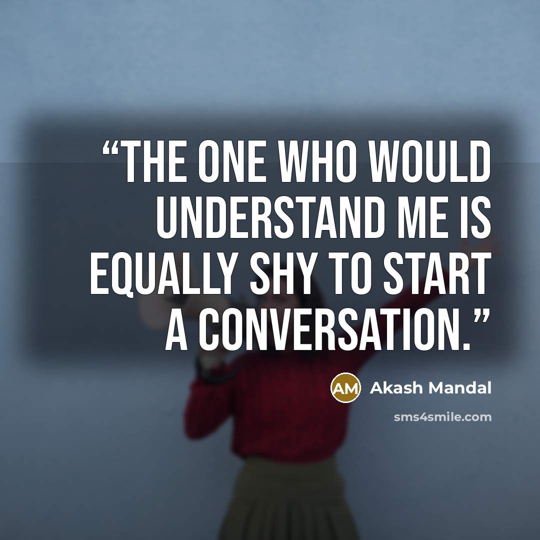 “The one who would understand me is equally shy to start a conversation.” quote by Akash Mandal