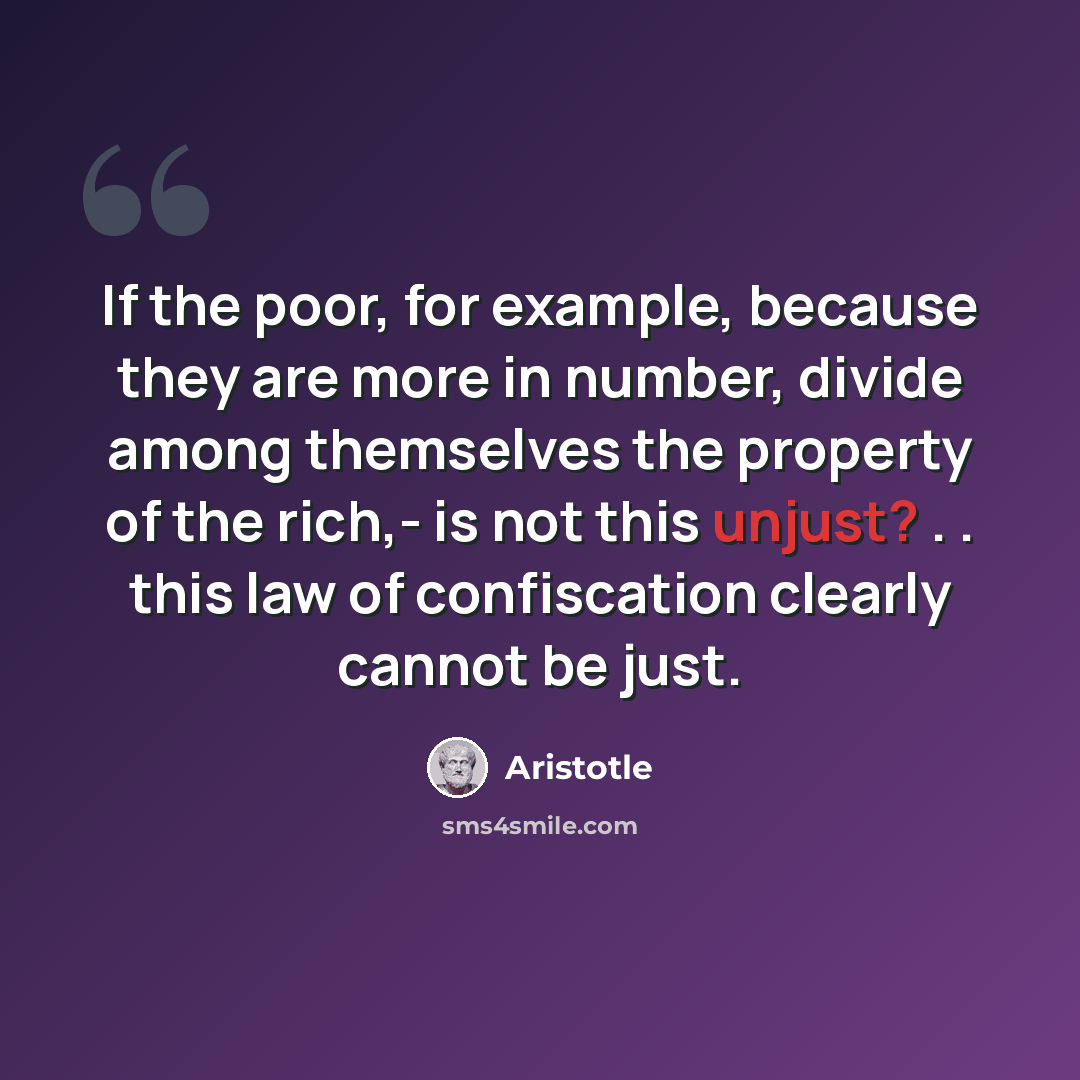 “If the poor, for example, because they are more in number, divide among themselves the property of the rich,- is not this unjust? . . this law of confiscation clearly cannot be just.” quote by Aristotle
