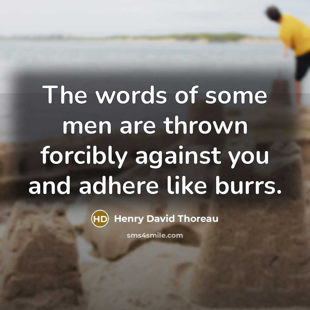 “The words of some men are thrown forcibly against you and adhere like burrs.” quote by Henry David Thoreau